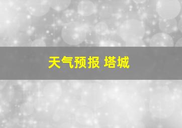 天气预报 塔城